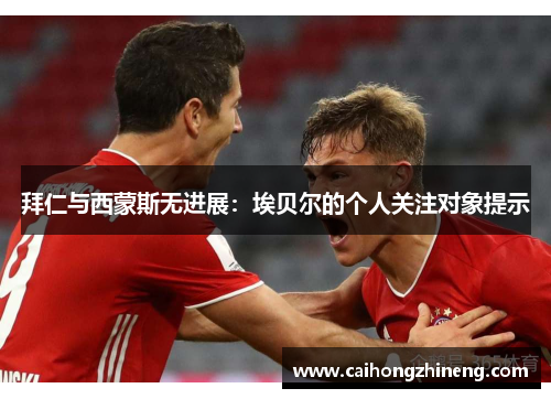 拜仁与西蒙斯无进展：埃贝尔的个人关注对象提示